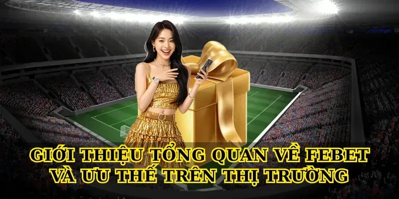 Giới thiệu tổng quan về Febet và ưu thế trên thị trường