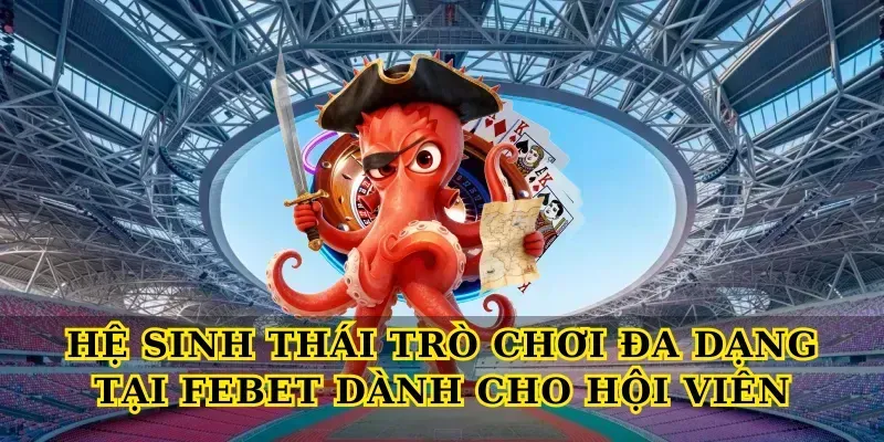 Hệ sinh thái trò chơi đa dạng tại Febet dành cho hội viên